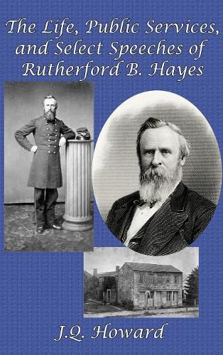 The Life, Public Services, and Select Speeches of Rutherford B. Hayes