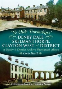 Cover image for Ye Olde Townships: Denby Dale, Skelmanthorpe, Clayton West and District