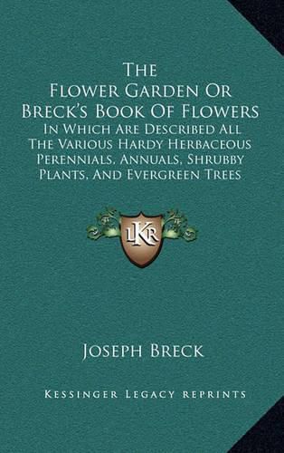 The Flower Garden or Breck's Book of Flowers: In Which Are Described All the Various Hardy Herbaceous Perennials, Annuals, Shrubby Plants, and Evergreen Trees (1858)