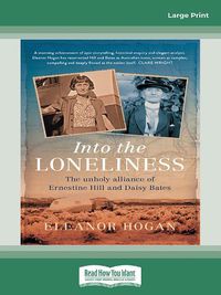 Cover image for Into the Loneliness: The unholy alliance of Ernestine Hill and Daisy Bates