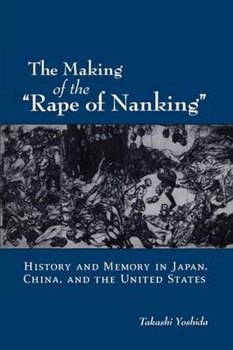 Cover image for The Making of the  Rape of Nanking: History and Memory in Japan, China, and the United States