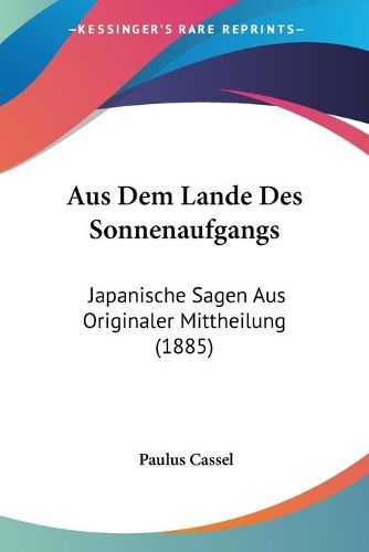 Cover image for Aus Dem Lande Des Sonnenaufgangs: Japanische Sagen Aus Originaler Mittheilung (1885)