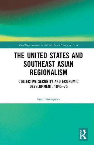 Cover image for The United States and Southeast Asian Regionalism: Collective Security and Economic Development, 1945-75