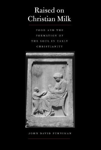 Cover image for Raised on Christian Milk: Food and the Formation of the Soul in Early Christianity