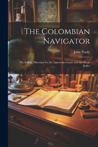 The Colombian Navigator; Or, Sailing Directory for the American Coasts and the West-Indies