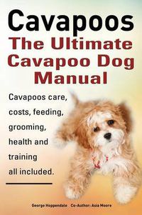 Cover image for Cavapoos: The Ultimate Cavapoo Dog Manual: Cavapoos Care, Costs, Feeding, Grooming, Health and Training