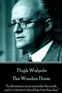 Cover image for Hugh Walpole - The Wooden Horse: In all science, error precedes the truth, and it is better it should go first than last.