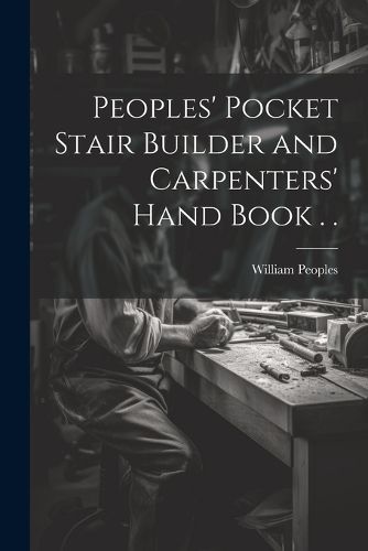 Cover image for Peoples' Pocket Stair Builder and Carpenters' Hand Book . .