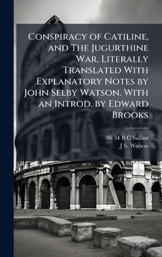 Cover image for Conspiracy of Catiline, and The Jugurthine War. Literally Translated With Explanatory Notes by John Selby Watson. With an Introd. by Edward Brooks