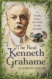 Cover image for The Real Kenneth Grahame: The Tragedy Behind The Wind in the Willows