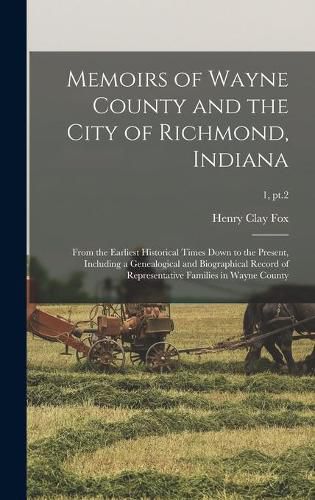 Cover image for Memoirs of Wayne County and the City of Richmond, Indiana; From the Earliest Historical Times Down to the Present, Including a Genealogical and Biographical Record of Representative Families in Wayne County; 1, pt.2