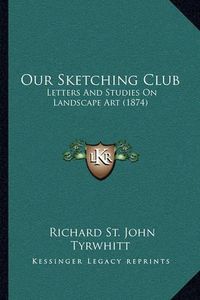 Cover image for Our Sketching Club: Letters and Studies on Landscape Art (1874)