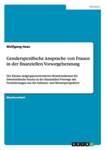 Cover image for Genderspezifische Ansprache von Frauen in der finanziellen Vorsorgeberatung: Der Einsatz zielgruppenorientierter Kommunikation fur oesterreichische Frauen in der finanziellen Vorsorge mit Versicherungen aus der Anbieter- und Beraterperspektive
