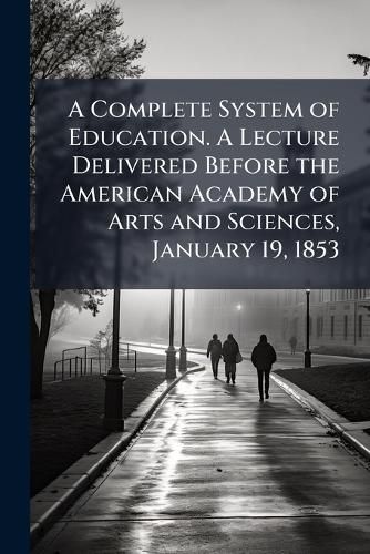 Cover image for A Complete System of Education. a Lecture Delivered Before the American Academy of Arts and Sciences, January 19, 1853