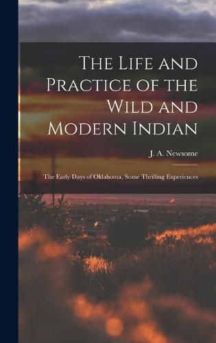 Cover image for The Life and Practice of the Wild and Modern Indian; the Early Days of Oklahoma, Some Thrilling Experiences