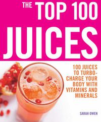 Cover image for Top 100 Juices: 100 Juices To Turbo Charge Your Body With Vitamins a