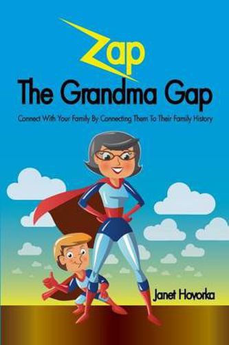 Cover image for Zap The Grandma Gap: Connect With Your Family By Connecting Them To Their Family History