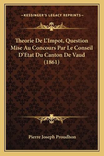 Theorie de L'Impot, Question Mise Au Concours Par Le Conseil D'Etat Du Canton de Vaud (1861)