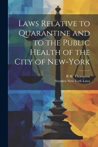 Cover image for Laws Relative to Quarantine and to the Public Health of the City of New-York