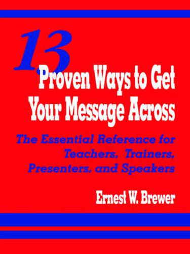 Cover image for 13 Proven Ways to Get Your Message Across: The Essential Reference for Teachers, Trainers, Presenters, and Speakers