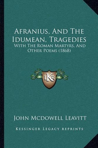 Afranius, and the Idumean, Tragedies: With the Roman Martyrs, and Other Poems (1868)