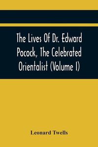 Cover image for The Lives Of Dr. Edward Pocock, The Celebrated Orientalist (Volume I)