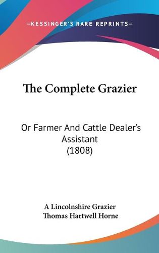 Cover image for The Complete Grazier: Or Farmer and Cattle Dealer's Assistant (1808)