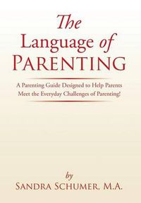 Cover image for The Language of Parenting: A Parenting Guide Designed to Help Parents Meet the Everyday Challenges of Parenting!