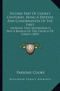 Cover image for Second Part of Cooke's Centuries, Being a Defense and Confirmation of the First: Showing That Methodism Is Not a Branch of the Church of Christ (1855)