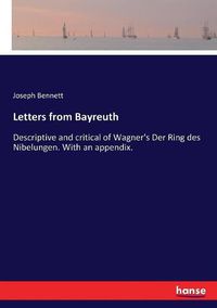 Cover image for Letters from Bayreuth: Descriptive and critical of Wagner's Der Ring des Nibelungen. With an appendix.