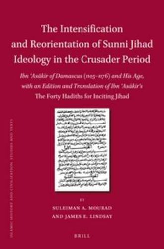 The Intensification and Reorientation of Sunni Jihad Ideology in the Crusader Period: Ibn 'Asakir of Damascus (1105-1176) and His Age, with an Edition and Translation of Ibn 'Asakir's The Forty Hadiths for Inciting Jihad