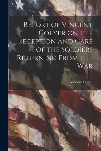 Cover image for Report of Vincent Colyer on the Reception and Care of the Soldiers Returning From the War