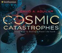 Cover image for Cosmic Catastrophes: Seven Ways to Destroy a Planet Like Earth