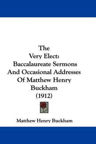Cover image for The Very Elect: Baccalaureate Sermons and Occasional Addresses of Matthew Henry Buckham (1912)