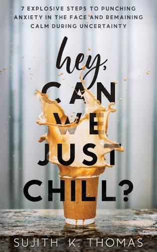 Cover image for Hey, Can We Just Chill?: 7 Explosive Steps To Punching Anxiety In The Face And Remaining Calm During Uncertainty