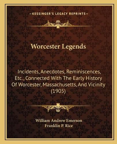 Worcester Legends: Incidents, Anecdotes, Reminiscences, Etc., Connected with the Early History of Worcester, Massachusetts, and Vicinity (1905)