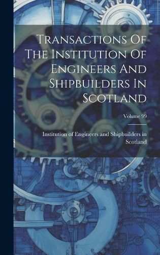 Cover image for Transactions Of The Institution Of Engineers And Shipbuilders In Scotland; Volume 99