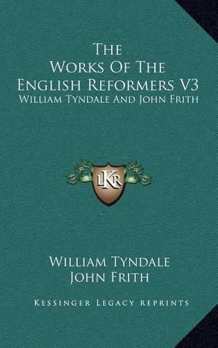 The Works of the English Reformers V3: William Tyndale and John Frith