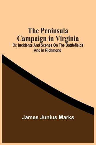 The Peninsula Campaign In Virginia: Or, Incidents And Scenes On The Battlefields And In Richmond