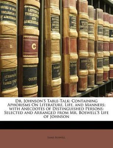 Dr. Johnson's Table-Talk: Containing Aphorisms on Literature, Life, and Manners; With Anecdotes of Distinguished Persons: Selected and Arranged from Mr. Boswell's Life of Johnson