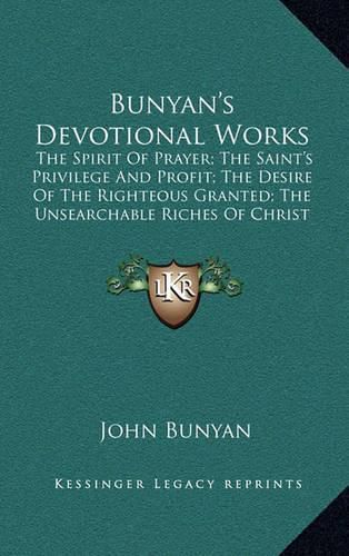 Bunyan's Devotional Works: The Spirit of Prayer; The Saint's Privilege and Profit; The Desire of the Righteous Granted; The Unsearchable Riches of Christ and Paul's Departure and Crown