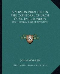Cover image for A Sermon Preached in the Cathedral Church of St. Paul, London: On Thursday, June 14, 1792 (1792)