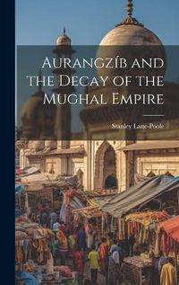 Cover image for Aurangzib and the Decay of the Mughal Empire