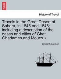 Cover image for Travels in the Great Desert of Sahara, in 1845 and 1846; including a description of the oases and cities of Ghat, Ghadames and Mourzuk. Vol. II