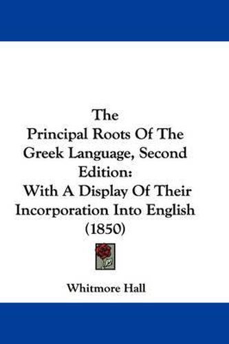 Cover image for The Principal Roots of the Greek Language, Second Edition: With a Display of Their Incorporation Into English (1850)