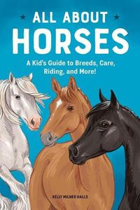 Cover image for All about Horses: A Kid's Guide to Breeds, Care, Riding, and More!