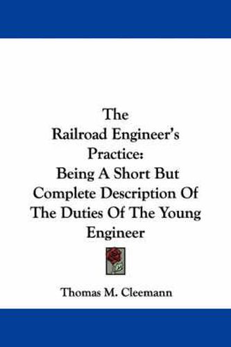Cover image for The Railroad Engineer's Practice: Being a Short But Complete Description of the Duties of the Young Engineer