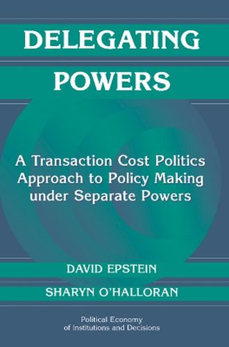 Delegating Powers: A Transaction Cost Politics Approach to Policy Making under Separate Powers