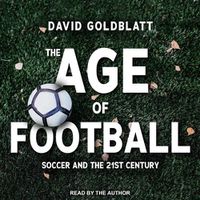 Cover image for The Age of Football Lib/E: Soccer and the 21st Century