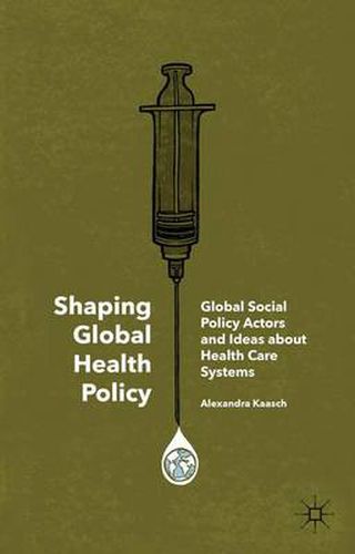 Cover image for Shaping Global Health Policy: Global Social Policy Actors and Ideas about Health Care Systems